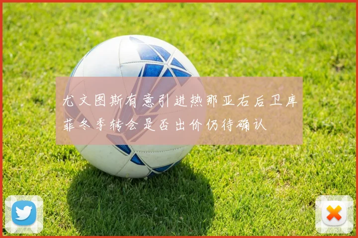 尤文图斯有意引进热那亚右后卫库菲冬季转会是否出价仍待确认