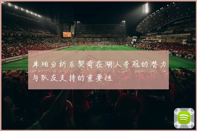 库珀分析东契奇在湖人夺冠的潜力与队友支持的重要性