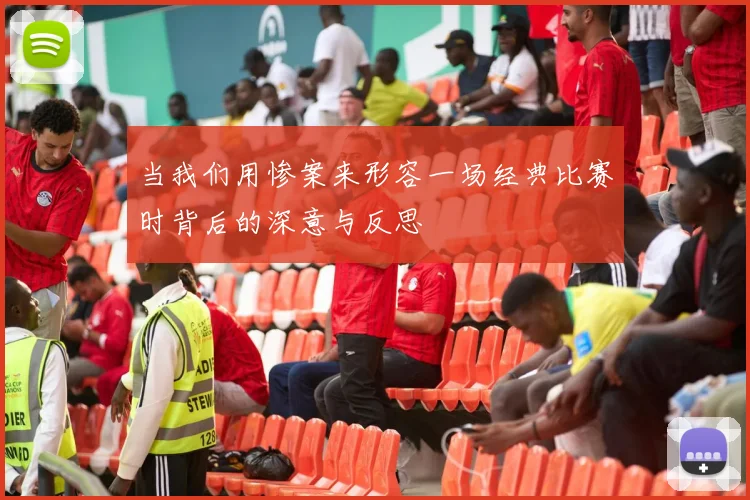 当我们用惨案来形容一场经典比赛时背后的深意与反思