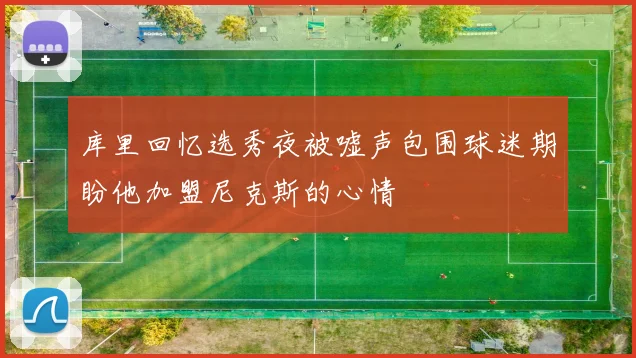 库里回忆选秀夜被嘘声包围球迷期盼他加盟尼克斯的心情