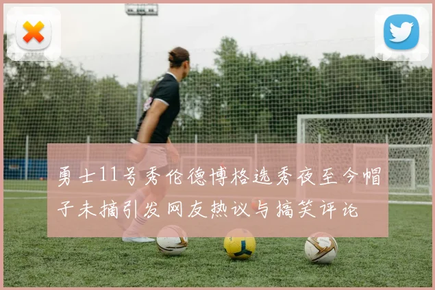 勇士11号秀伦德博格选秀夜至今帽子未摘引发网友热议与搞笑评论