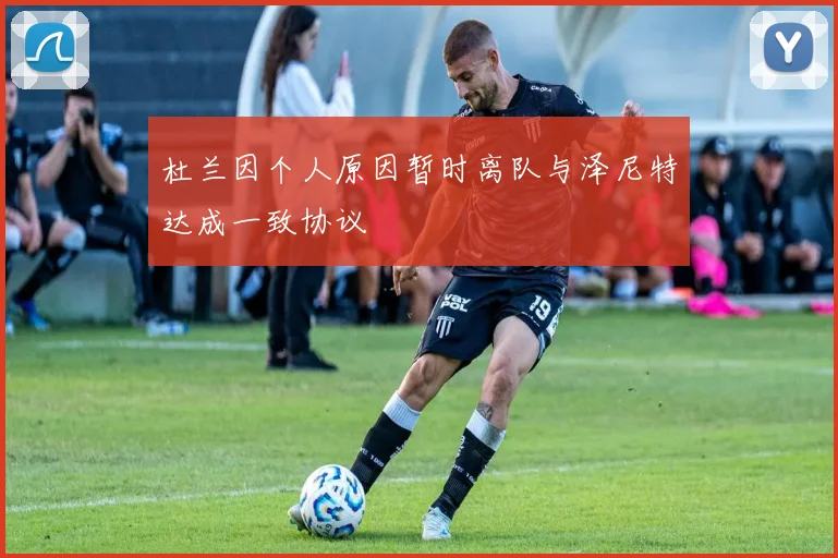 杜兰因个人原因暂时离队与泽尼特达成一致协议