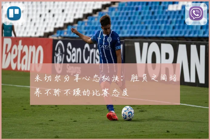 米切尔分享心态秘诀：胜负之间培养不骄不躁的比赛态度