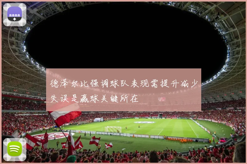 德泽尔比强调球队表现需提升减少失误是赢球关键所在