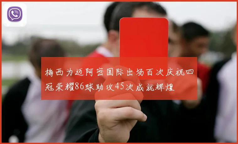 梅西为迈阿密国际出场百次庆祝四冠荣耀86球助攻45次成就辉煌