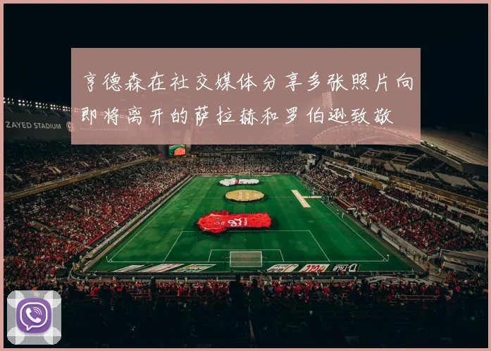 亨德森在社交媒体分享多张照片向即将离开的萨拉赫和罗伯逊致敬