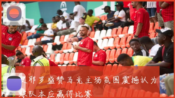 皮耶罗盛赞马竞主场氛围震撼认为球队本应赢得比赛