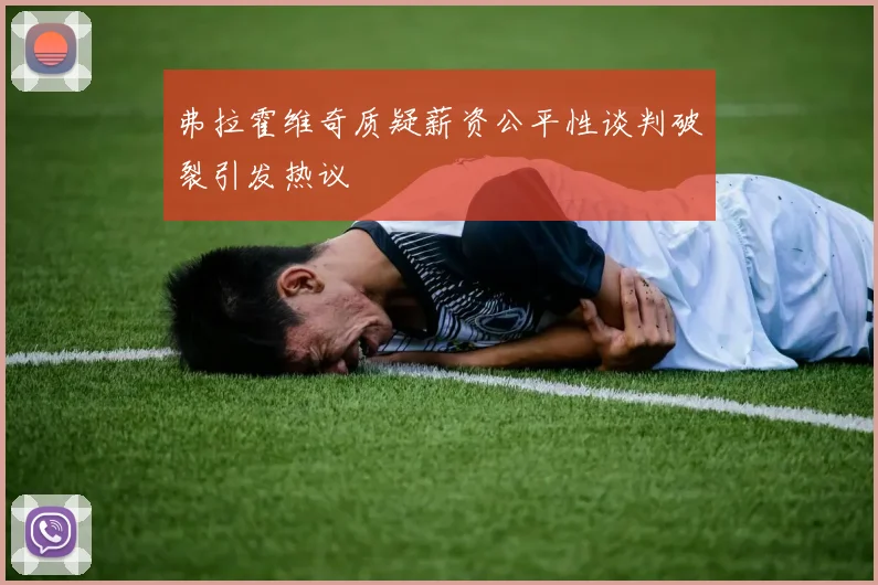 弗拉霍维奇质疑薪资公平性谈判破裂引发热议