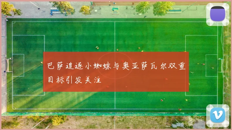 巴萨追逐小蜘蛛与奥亚萨瓦尔双重目标引发关注
