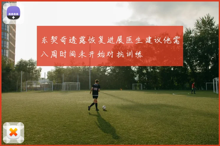 东契奇透露恢复进展医生建议他需八周时间未开始对抗训练
