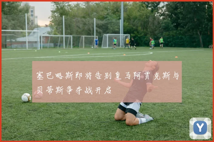 塞巴略斯即将告别皇马阿贾克斯与贝蒂斯争夺战开启