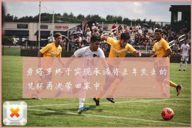 劳塔罗终于实现承诺将去年失去的奖杯再次带回家中