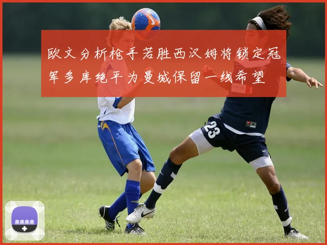 欧文分析枪手若胜西汉姆将锁定冠军多库绝平为曼城保留一线希望
