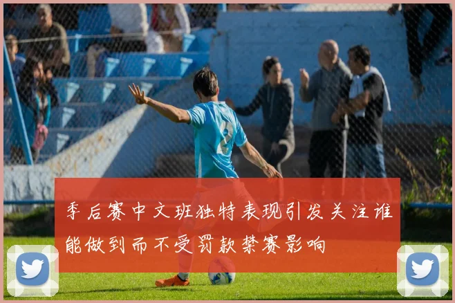 季后赛中文班独特表现引发关注谁能做到而不受罚款禁赛影响