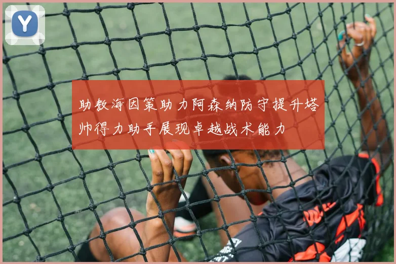 助教海因策助力阿森纳防守提升塔帅得力助手展现卓越战术能力