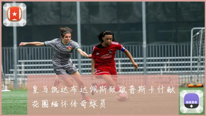 皇马抵达布达佩斯致敬普斯卡什献花圈缅怀传奇球员